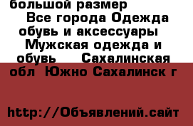 большой размер XX L  (2x) - Все города Одежда, обувь и аксессуары » Мужская одежда и обувь   . Сахалинская обл.,Южно-Сахалинск г.